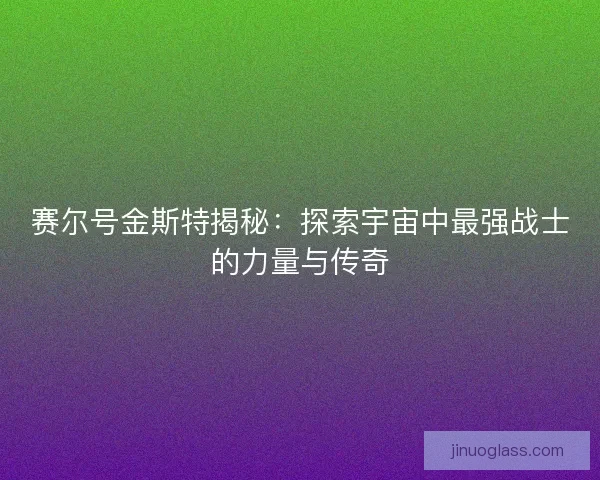 赛尔号金斯特揭秘：探索宇宙中最强战士的力量与传奇