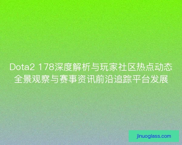 Dota2 178深度解析与玩家社区热点动态全景观察与赛事资讯前沿追踪平台发展