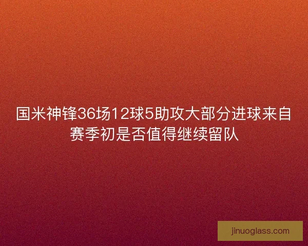 国米神锋36场12球5助攻大部分进球来自赛季初是否值得继续留队